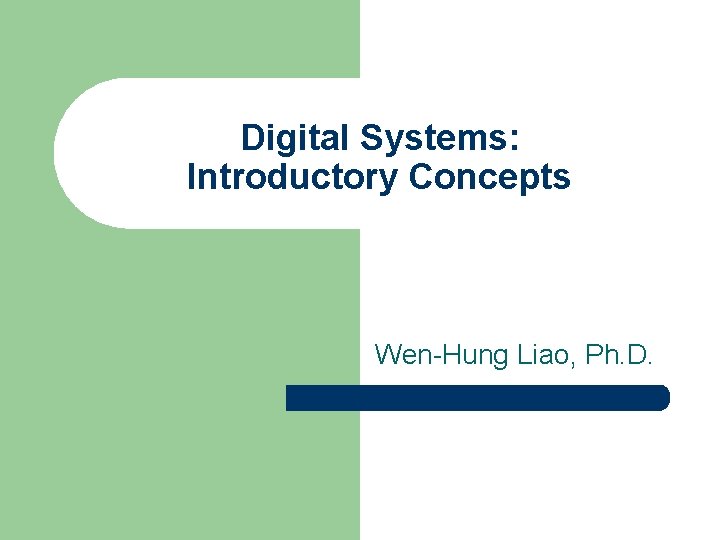 Digital Systems: Introductory Concepts Wen-Hung Liao, Ph. D. 