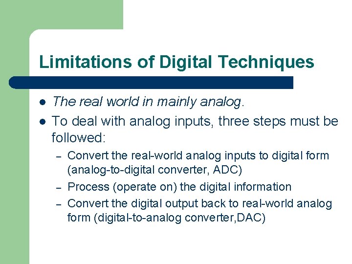 Limitations of Digital Techniques l l The real world in mainly analog. To deal