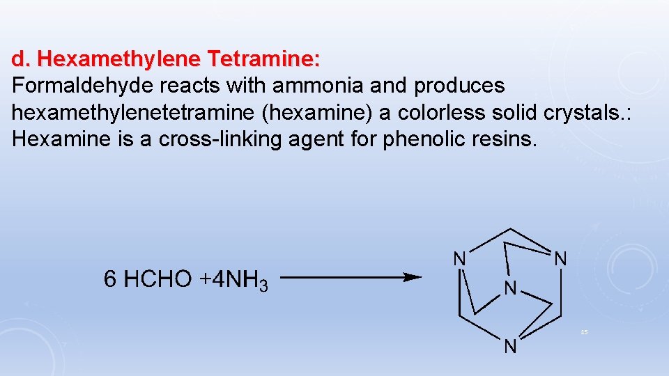 d. Hexamethylene Tetramine: Formaldehyde reacts with ammonia and produces hexamethylenetetramine (hexamine) a colorless solid