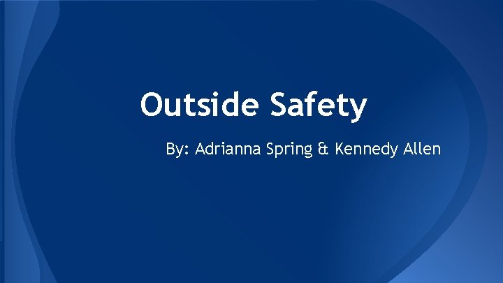 Outside Safety By: Adrianna Spring & Kennedy Allen 
