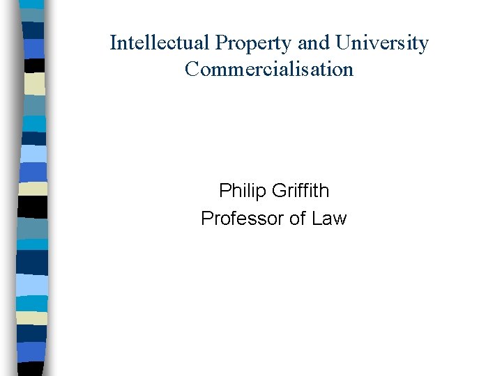 Intellectual Property and University Commercialisation Philip Griffith Professor of Law 