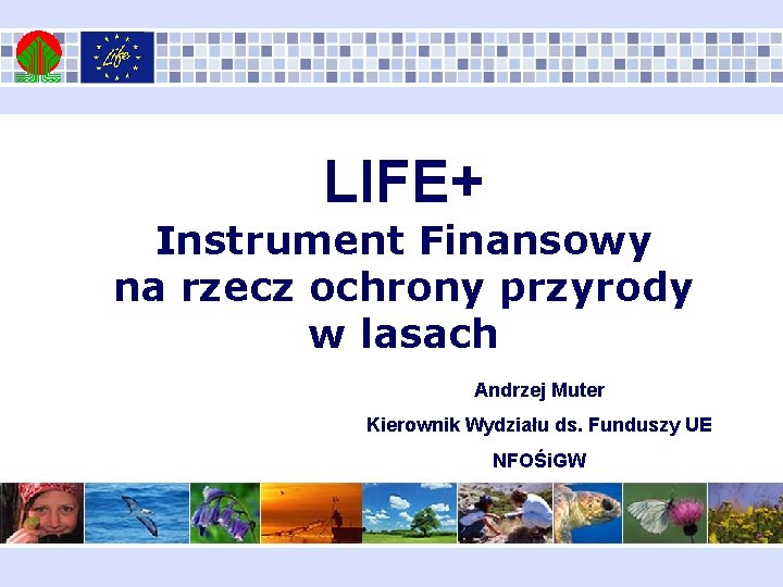 LIFE+ Instrument Finansowy na rzecz ochrony przyrody w lasach Andrzej Muter Kierownik Wydziału ds.