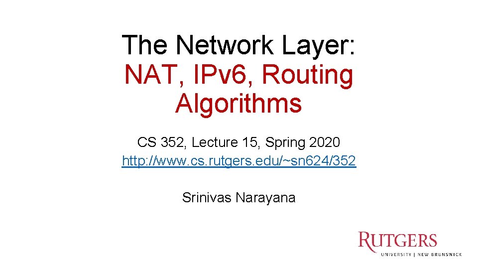 The Network Layer: NAT, IPv 6, Routing Algorithms CS 352, Lecture 15, Spring 2020 The Network Layer: NAT, IPv 6, Routing Algorithms CS 352, Lecture 15, Spring 2020