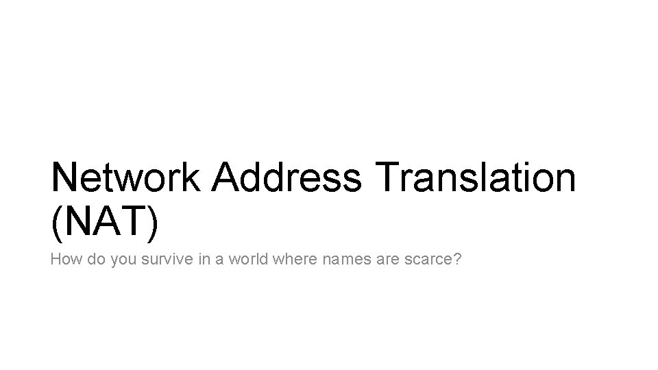 Network Address Translation (NAT) How do you survive in a world where names are Network Address Translation (NAT) How do you survive in a world where names are