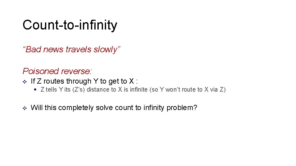 Count-to-infinity “Bad news travels slowly” Poisoned reverse: v If Z routes through Y to Count-to-infinity “Bad news travels slowly” Poisoned reverse: v If Z routes through Y to