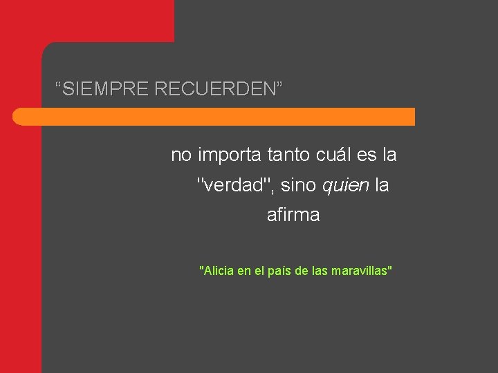 “SIEMPRE RECUERDEN” no importa tanto cuál es la "verdad", sino quien la afirma "Alicia