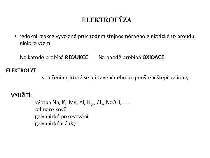 ELEKTROLÝZA • redoxní reakce vyvolaná průchodem stejnosměrného elektrického proudu elektrolytem Na katodě probíhá REDUKCE