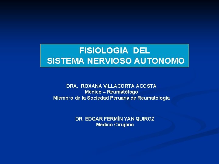 FISIOLOGIA DEL SISTEMA NERVIOSO AUTONOMO DRA. ROXANA VILLACORTA ACOSTA Médico – Reumatólogo Miembro de