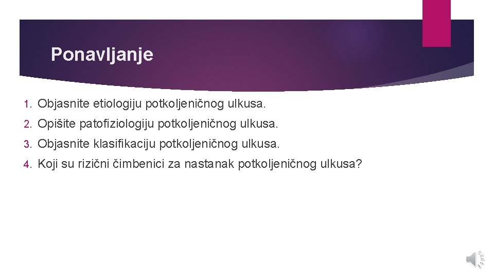 Ponavljanje 1. Objasnite etiologiju potkoljeničnog ulkusa. 2. Opišite patofiziologiju potkoljeničnog ulkusa. 3. Objasnite klasifikaciju