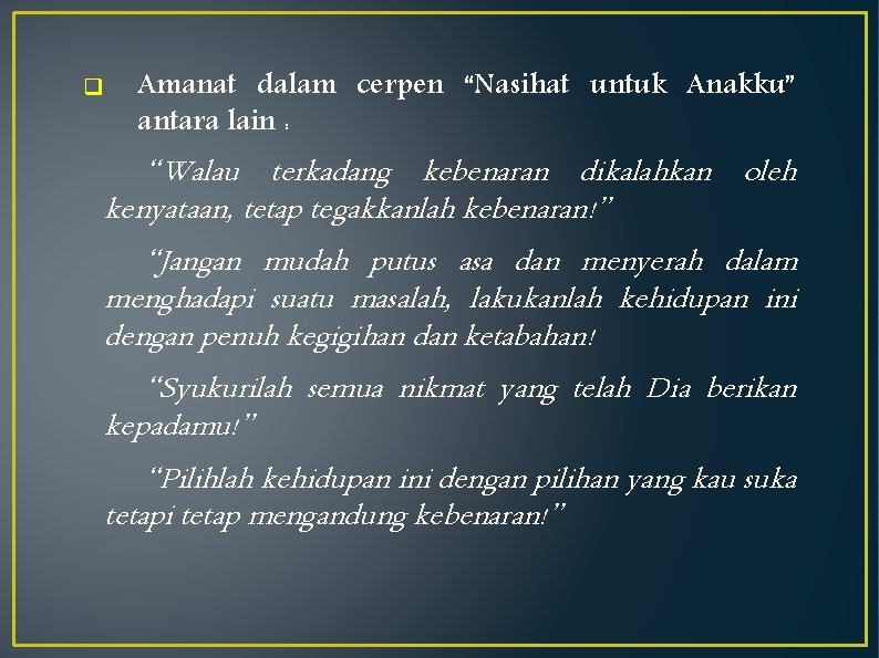 q Amanat dalam cerpen “Nasihat untuk Anakku” antara lain : “Walau terkadang kebenaran dikalahkan