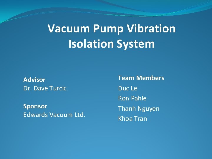 Vacuum Pump Vibration Isolation System Advisor Dr. Dave Turcic Sponsor Edwards Vacuum Ltd. Team