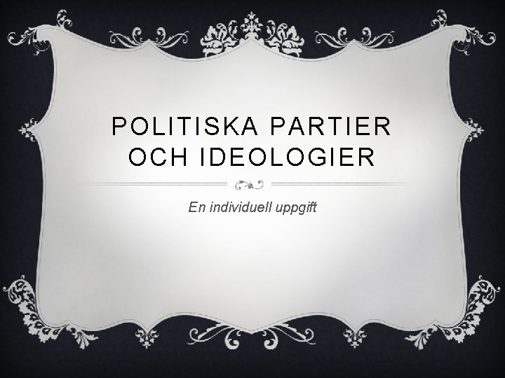 POLITISKA PARTIER OCH IDEOLOGIER En individuell uppgift POLITISKA PARTIER OCH IDEOLOGIER En individuell uppgift