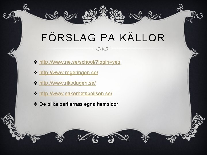 FÖRSLAG PÅ KÄLLOR v http: //www. ne. se/school/? login=yes v http: //www. regeringen. se/ FÖRSLAG PÅ KÄLLOR v http: //www. ne. se/school/? login=yes v http: //www. regeringen. se/