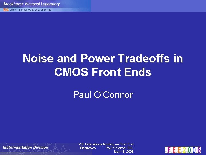 Noise and Power Tradeoffs in CMOS Front Ends Paul O’Connor VIth International Meeting on