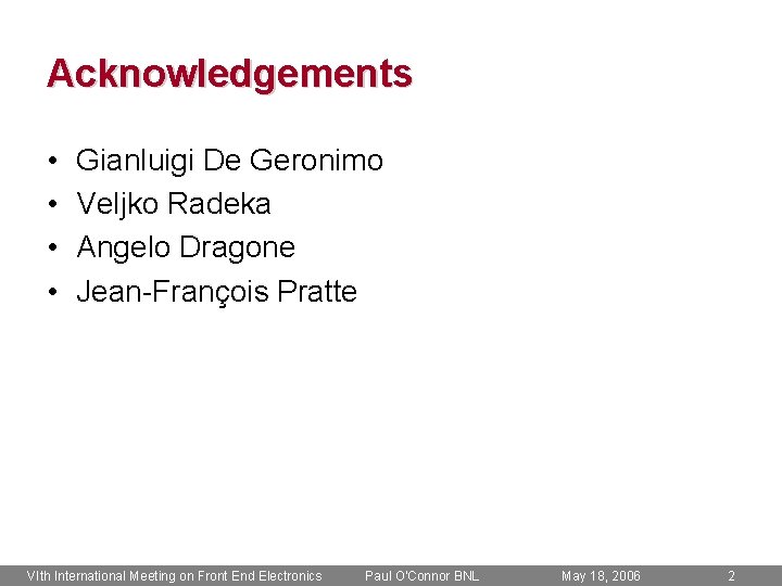 Acknowledgements • • Gianluigi De Geronimo Veljko Radeka Angelo Dragone Jean-François Pratte VIth International