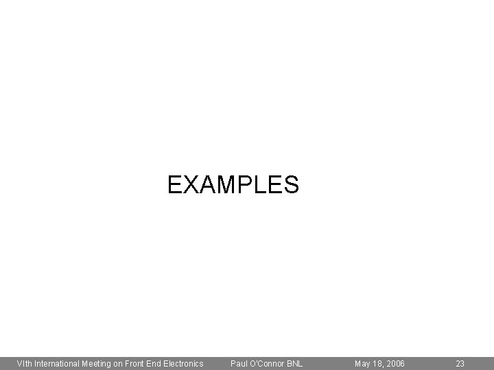 EXAMPLES VIth International Meeting on Front End Electronics Paul O'Connor BNL May 18, 2006
