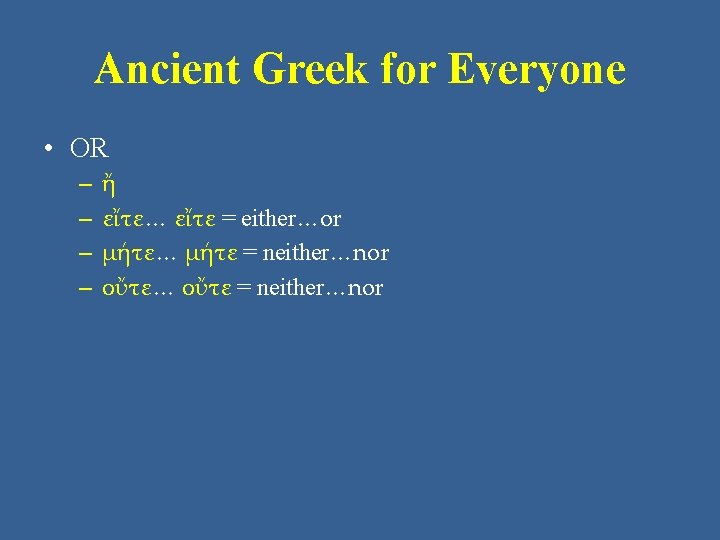 Ancient Greek for Everyone • OR – – ἤ εἴτε… εἴτε = either…or μήτε… Ancient Greek for Everyone • OR – – ἤ εἴτε… εἴτε = either…or μήτε…