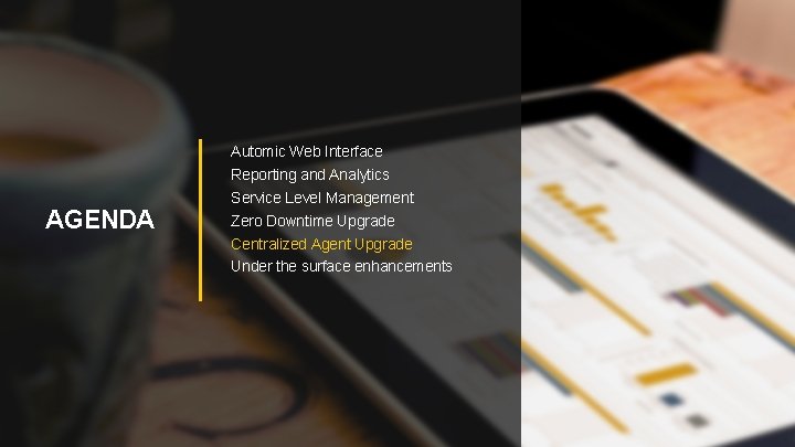 AGENDA Automic Web Interface Reporting and Analytics Service Level Management Zero Downtime Upgrade Centralized