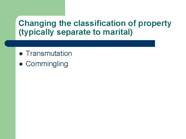 Changing the classification of property (typically separate to marital) l l Transmutation Commingling 