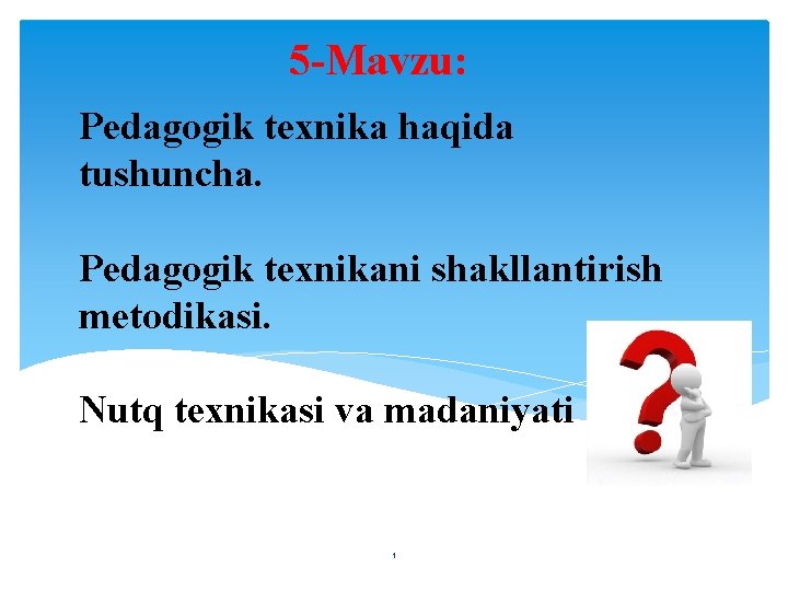 5 -Mavzu: Pedagogik texnika haqida tushuncha. Pedagogik texnikani shakllantirish metodikasi. Nutq texnikasi va madaniyati