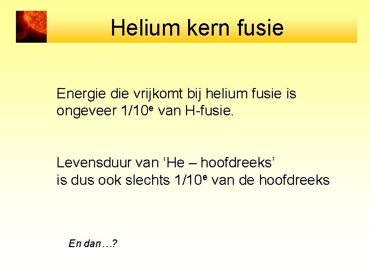 Helium kern fusie Energie die vrijkomt bij helium fusie is ongeveer 1/10 e van