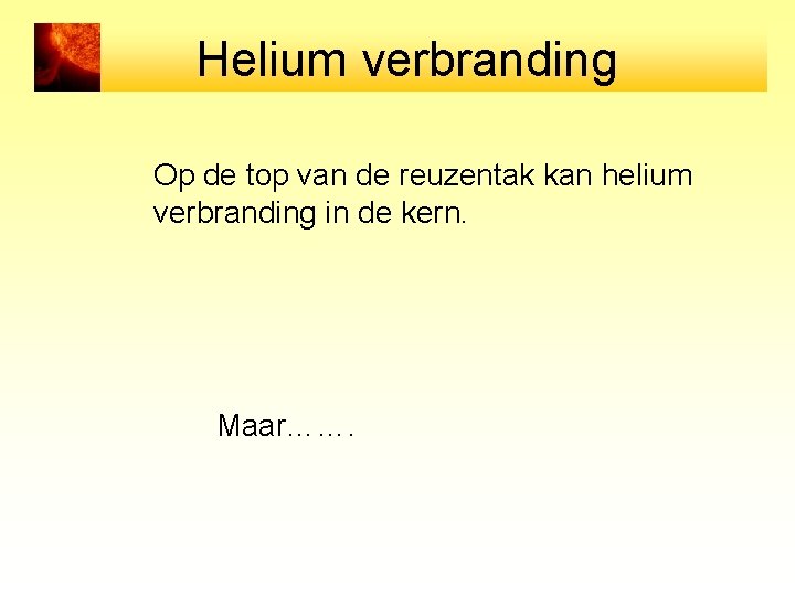 Helium verbranding Op de top van de reuzentak kan helium verbranding in de kern.