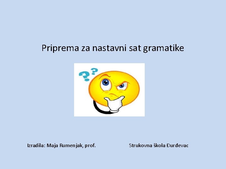 Priprema za nastavni sat gramatike Izradila: Maja Rumenjak, prof. Strukovna škola Đurđevac 