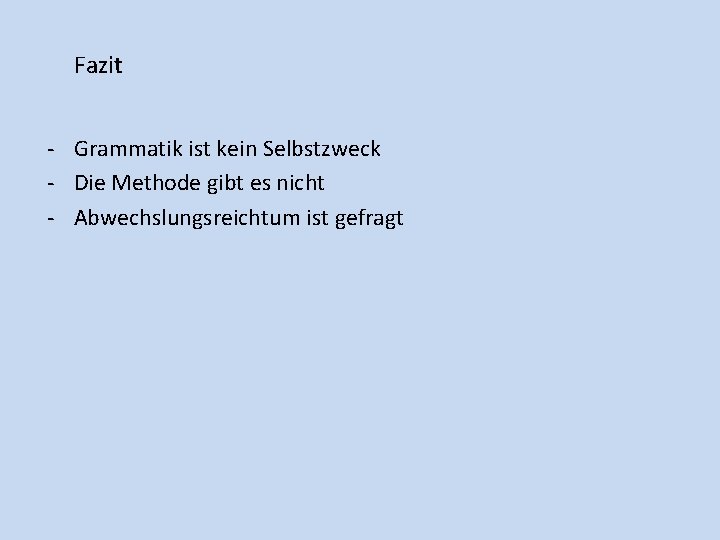 Fazit - Grammatik ist kein Selbstzweck - Die Methode gibt es nicht - Abwechslungsreichtum