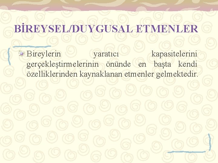 BİREYSEL/DUYGUSAL ETMENLER Bireylerin yaratıcı kapasitelerini gerçekleştirmelerinin önünde en başta kendi özelliklerinden kaynaklanan etmenler gelmektedir.