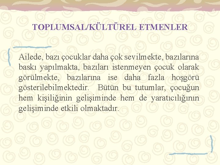 TOPLUMSAL/KÜLTÜREL ETMENLER Ailede, bazı çocuklar daha çok sevilmekte, bazılarına baskı yapılmakta, bazıları istenmeyen çocuk