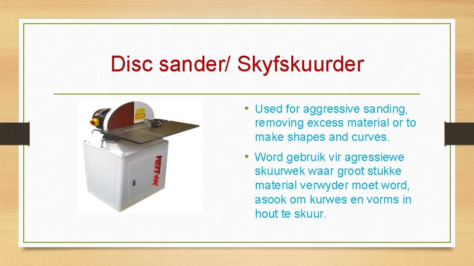 Disc sander/ Skyfskuurder • Used for aggressive sanding, removing excess material or to make