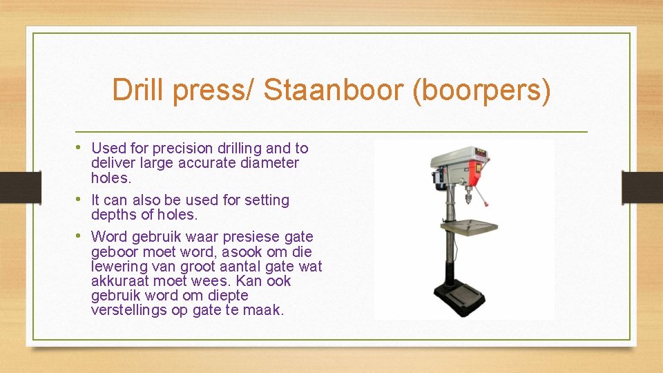 Drill press/ Staanboor (boorpers) • Used for precision drilling and to deliver large accurate