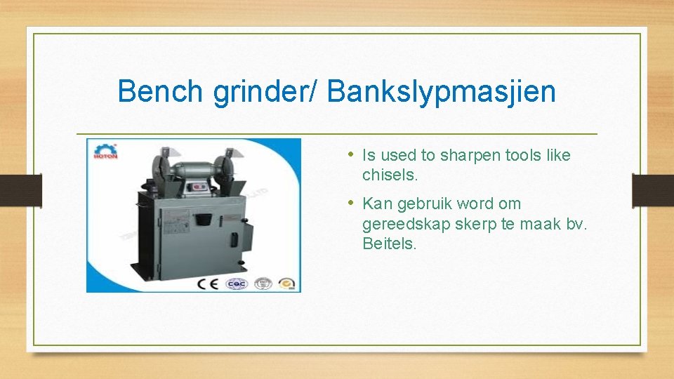 Bench grinder/ Bankslypmasjien • Is used to sharpen tools like chisels. • Kan gebruik