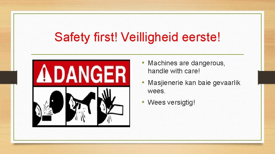 Safety first! Veilligheid eerste! • Machines are dangerous, handle with care! • Masjienerie kan