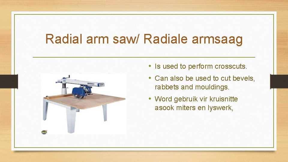 Radial arm saw/ Radiale armsaag • Is used to perform crosscuts. • Can also