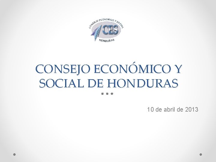 CONSEJO ECONÓMICO Y SOCIAL DE HONDURAS 10 de abril de 2013 