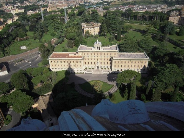 Imagine vazuta de sus din cupola! 