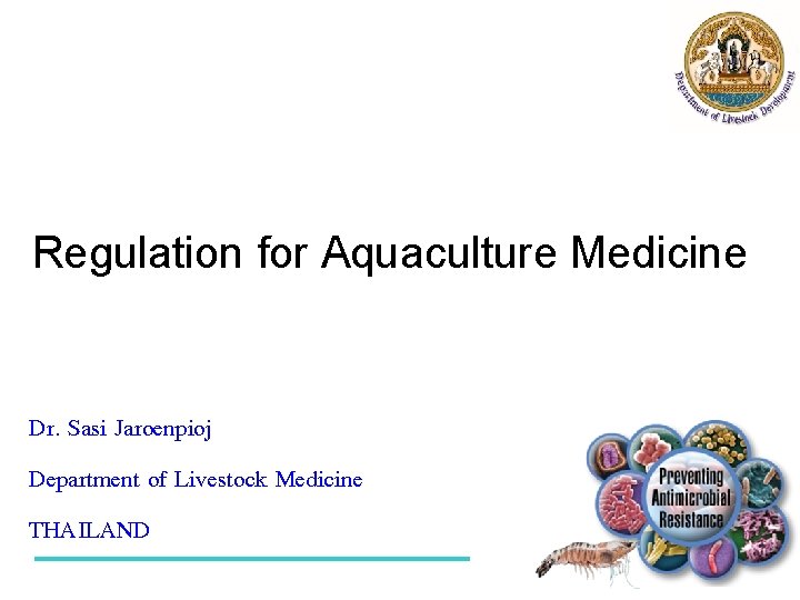 Regulation for Aquaculture Medicine 8 July 2015 Dr. Sasi Jaroenpioj Department of Livestock Medicine