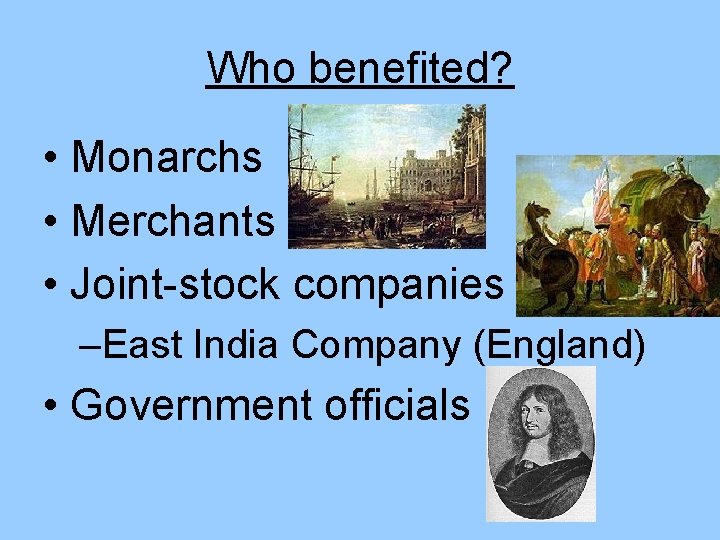 Who benefited? • Monarchs • Merchants • Joint-stock companies –East India Company (England) •