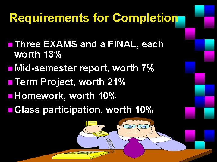 Requirements for Completion n Three EXAMS and a FINAL, each worth 13% n Mid-semester