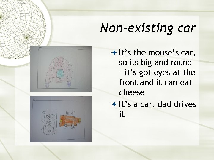 Non-existing car It’s the mouse’s car, so its big and round - it’s got