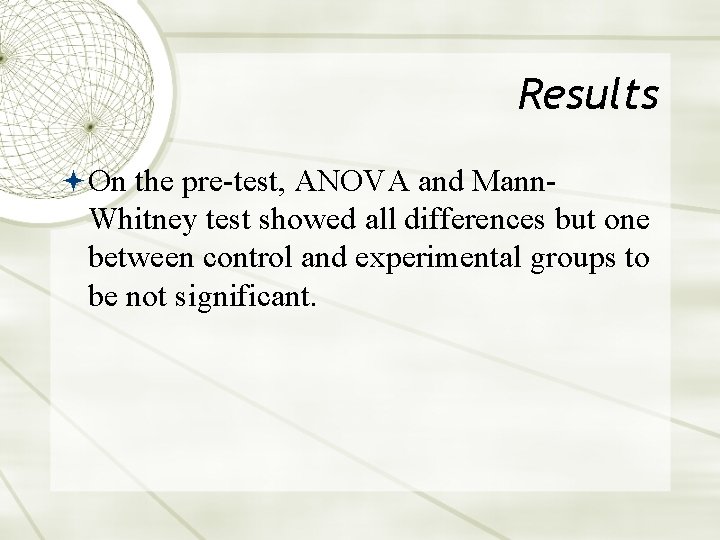 Results On the pre-test, ANOVA and Mann- Whitney test showed all differences but one