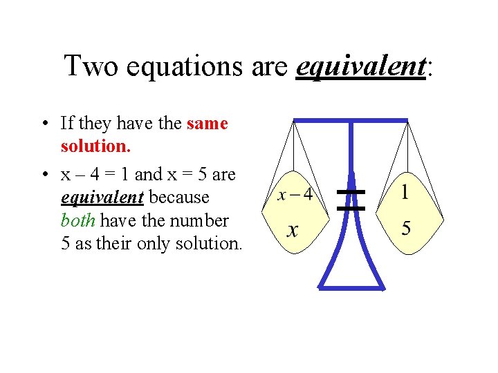 Two equations are equivalent: • If they have the same solution. • x –