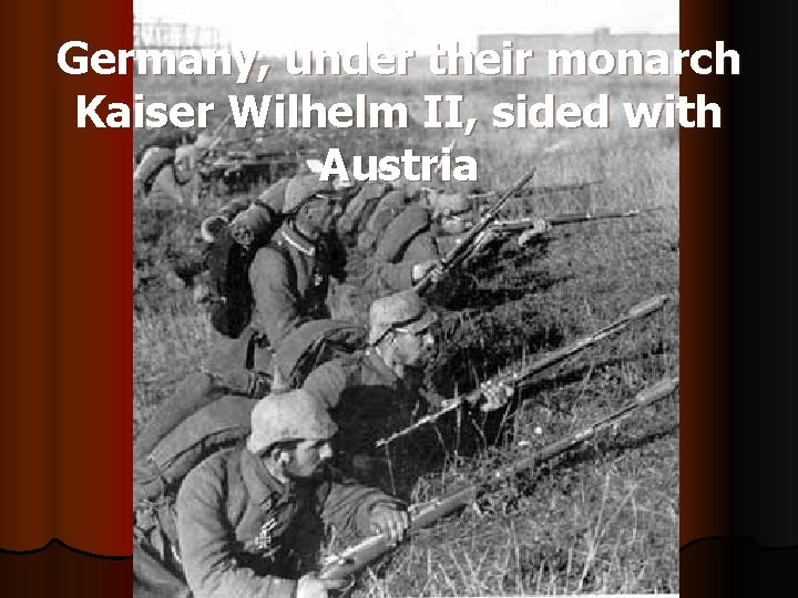 Germany, under their monarch Kaiser Wilhelm II, sided with Austria 