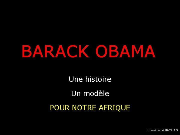 BARACK OBAMA Une histoire Un modèle POUR NOTRE AFRIQUE Florent Parfait KAMELAN 