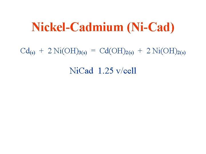 Nickel-Cadmium (Ni-Cad) Cd(s) + 2 Ni(OH)3(s) = Cd(OH)2(s) + 2 Ni(OH)2(s) Ni. Cad 1.