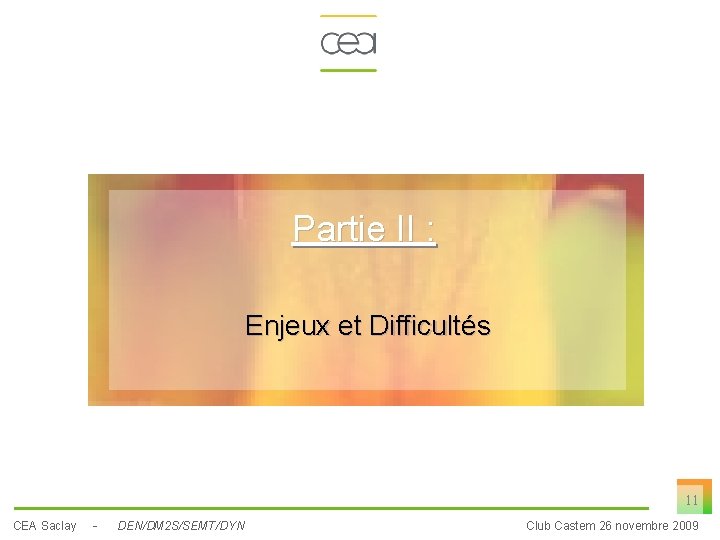 Partie II : Enjeux et Difficultés 11 CEA Saclay - DEN/DM 2 S/SEMT/DYN Club