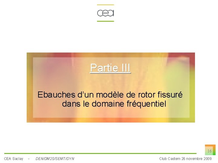 Partie III Ebauches d’un modèle de rotor fissuré dans le domaine fréquentiel 16 CEA