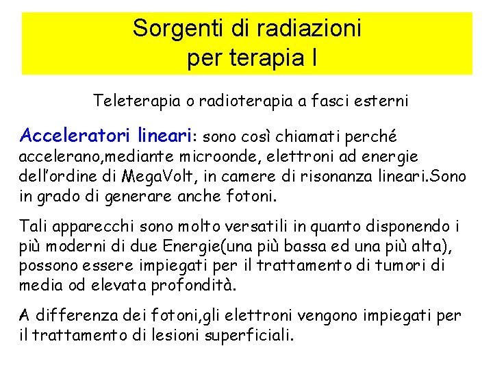 Sorgenti di radiazioni per terapia I Teleterapia o radioterapia a fasci esterni Acceleratori lineari: