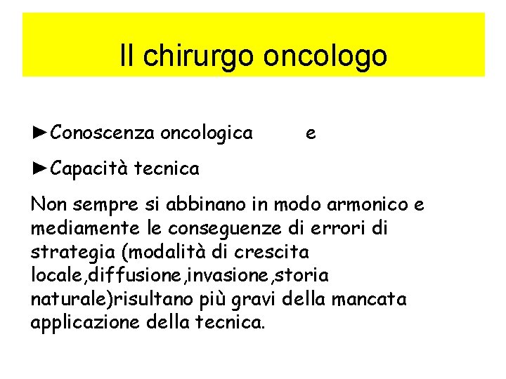 Il chirurgo oncologo ►Conoscenza oncologica e ►Capacità tecnica Non sempre si abbinano in modo